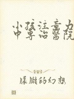 小孩注意力不集中专治医院