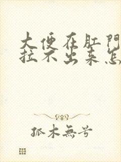 大便在肛门门口拉不出来怎么办