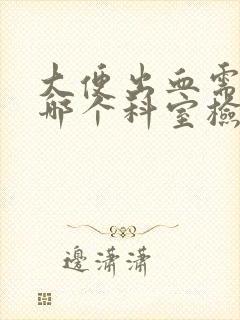 大便出血需要挂哪个科室检查