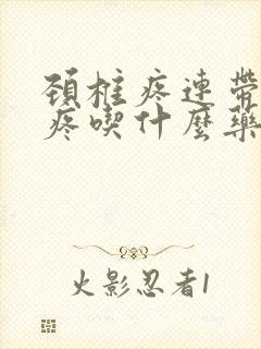 颈椎疼连带着头疼吃什么药