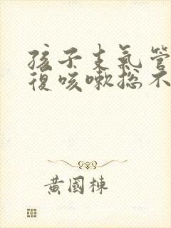 孩子支气管炎反复咳嗽总不好怎么办发烧