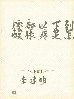 腰部以下到腿都酸胀疼是怎么回事