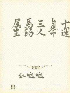 属马三月十五出生的人命运