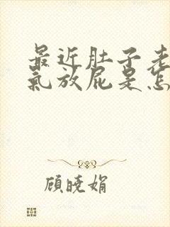 最近肚子老是胀气放屁是怎么回事