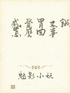 感觉胃又饿又胀怎么回事