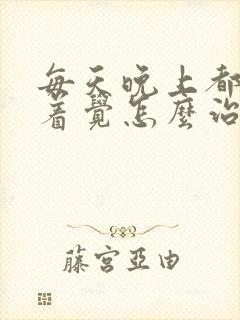 每天晚上都睡不着觉怎么治