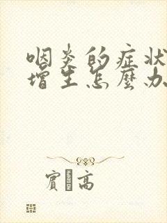 咽炎的症状滤泡增生怎么办