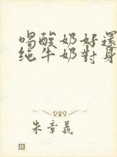 喝酸奶好还是喝纯牛奶对身体好