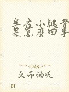 半夜小腿骨头疼是怎么回事