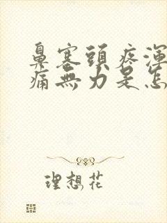 鼻塞头疼浑身酸痛无力是怎么回事