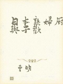 日本熟妇厨房亲与子欢