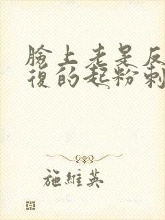 脸上老是反反复复的起粉刺什么原因封面