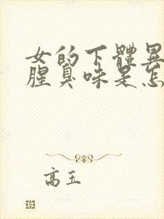 女的下体异味重腥臭味是怎么引起的