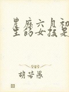 农历六月初七出生的女孩是什么命?