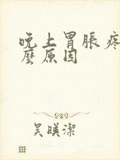 晚上胃胀疼是什么原因