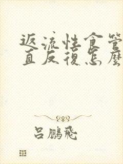 返流性食管炎一直反复怎么办