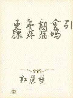 更年期会引起乳腺疼痛吗