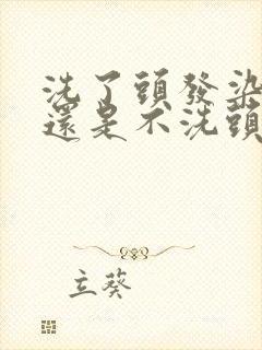 洗了头发染发好还是不洗头染发好