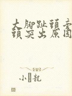 大脚趾头旁边骨头突出原因封面