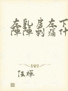 左乳房左下侧一阵阵刺痛什么原因