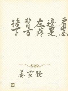 后背左边肩胛骨下方疼是怎么回事封面