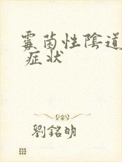 霉菌性阴道发炎 症状