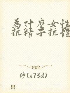 为什么女性会有抗精子抗体呢