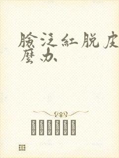 脸泛红脱皮痒怎么办