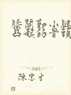 膝关节小腿外侧凸起的骨头走路疼怎么回事封面