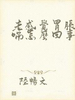 老感觉胃胀气打嗝怎么回事