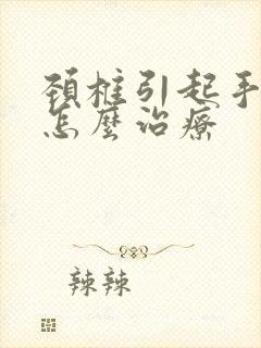 颈椎引起手麻木怎么治疗