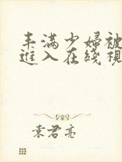 丰满少妇被猛烈进入在线视频