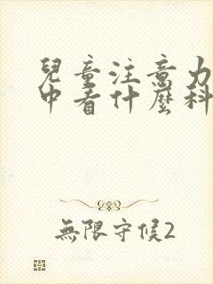 儿童注意力不集中看什么科医生