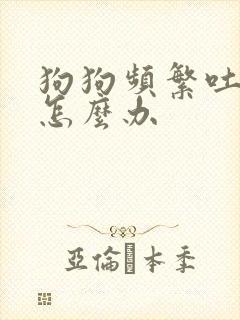 狗狗频繁吐黄水怎么办