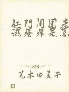 肛门周围老是潮湿瘙痒是怎么回事