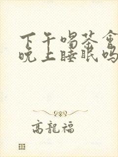 下午喝茶会影响晚上睡眠吗