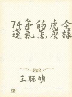 74年的虎今年运气怎么样