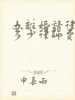 办离婚请律师要多少律师费