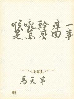 喉咙干痒一直咳是怎么回事