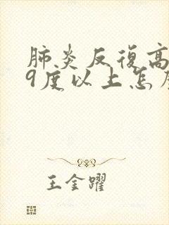 肺炎反复高烧39度以上怎么办