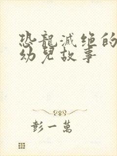 恐龙灭绝的故事幼儿故事