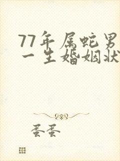 77年属蛇男的一生婚姻状况