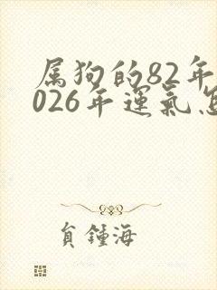 属狗的82年2026年运气怎么样呢