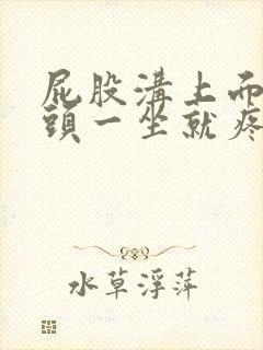 屁股沟上面的骨头一坐就疼是怎么回事封面