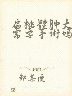 扁桃体肿大3度需要手术吗