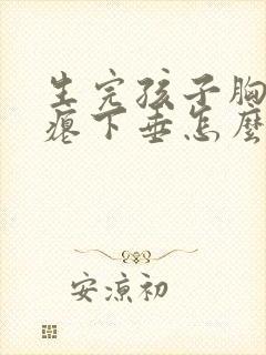 生完孩子胸部干瘪下垂怎么办