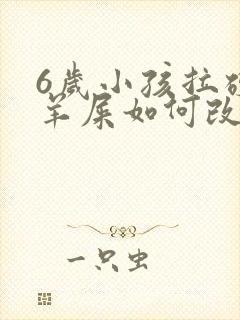 6岁小孩拉硬屎羊屎如何改善