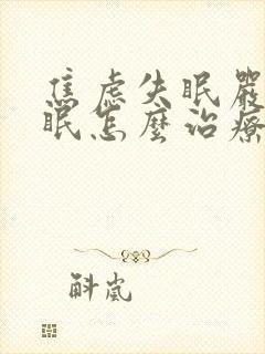 焦虑失眠严重失眠怎么治疗