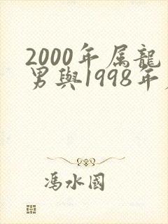 2000年属龙男与1998年属虎女相配吗