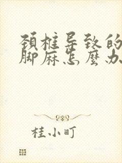 颈椎导致的手麻脚麻怎么办